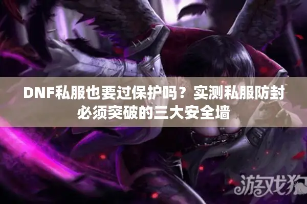 DNF私服也要过保护吗？实测私服防封必须突破的三大安全墙