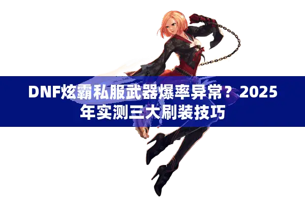 DNF炫霸私服武器爆率异常？2025年实测三大刷装技巧