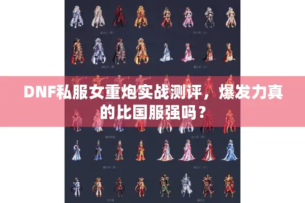DNF私服女重炮实战测评，爆发力真的比国服强吗？