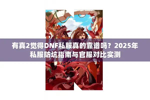 有真2觉得DNF私服真的靠谱吗？2025年私服防坑指南与官服对比实测