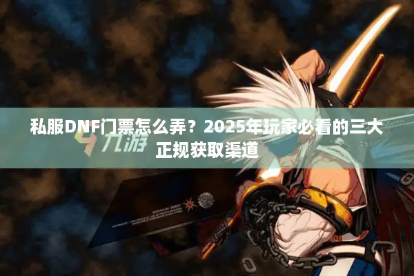 私服DNF门票怎么弄？2025年玩家必看的三大正规获取渠道