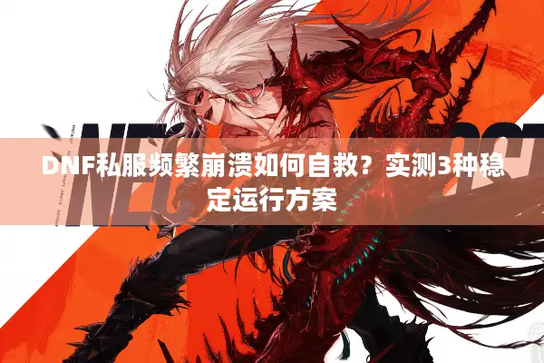 DNF私服频繁崩溃如何自救？实测3种稳定运行方案