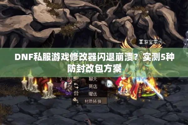 DNF私服游戏修改器闪退崩溃？实测5种防封改包方案
