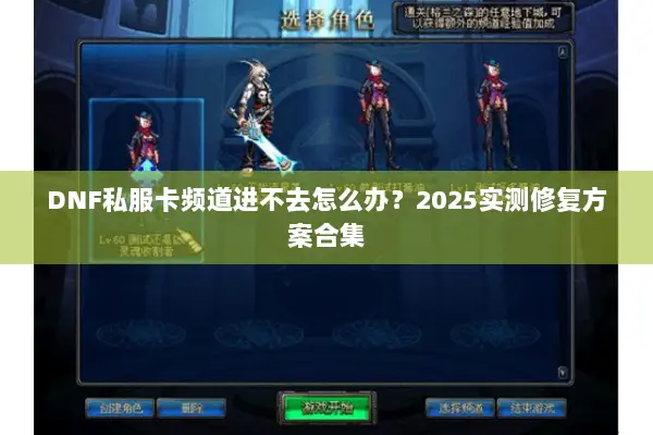 DNF私服卡频道进不去怎么办？2025实测修复方案合集