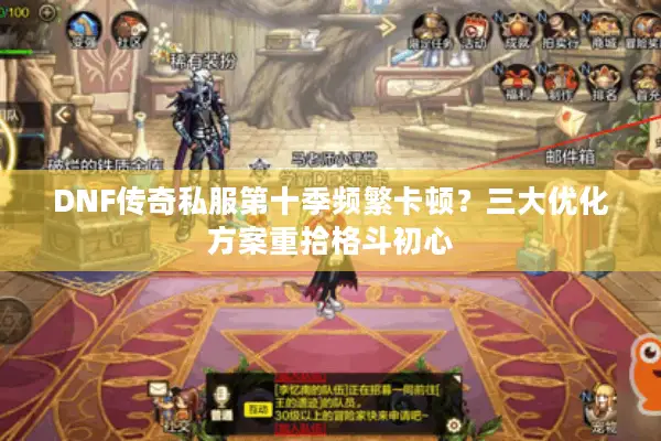 DNF传奇私服第十季频繁卡顿？三大优化方案重拾格斗初心