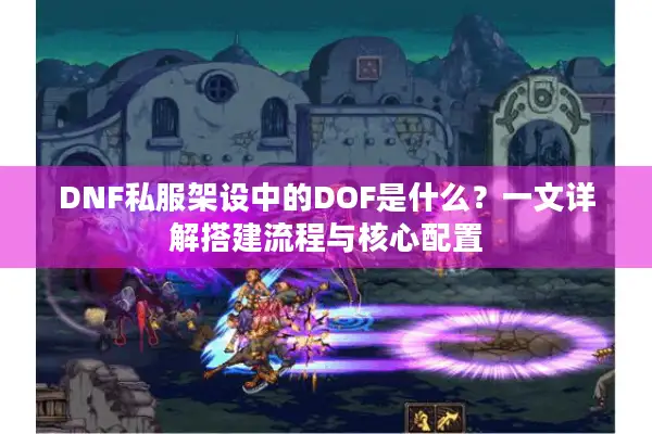 DNF私服架设中的DOF是什么？一文详解搭建流程与核心配置