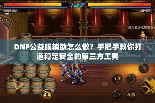 DNF公益服辅助怎么做？手把手教你打造稳定安全的第三方工具