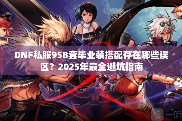 DNF私服95B套毕业装搭配存在哪些误区？2025年最全避坑指南