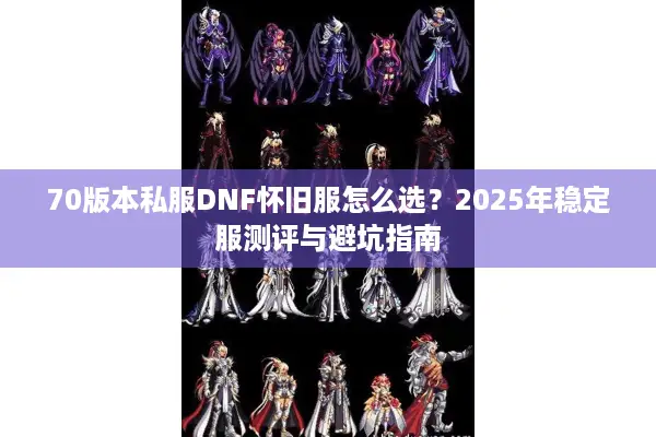 70版本私服DNF怀旧服怎么选？2025年稳定服测评与避坑指南