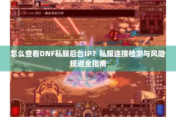 怎么查看DNF私服后台IP？私服连接检测与风险规避全指南