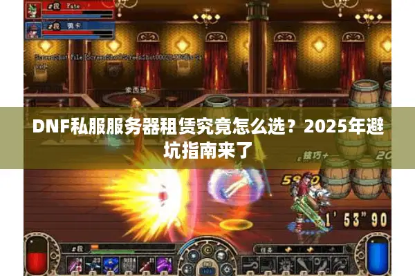 DNF私服服务器租赁究竟怎么选？2025年避坑指南来了