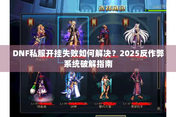 DNF私服开挂失败如何解决？2025反作弊系统破解指南