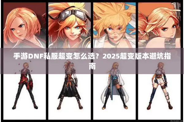 手游DNF私服超变怎么选？2025超变版本避坑指南