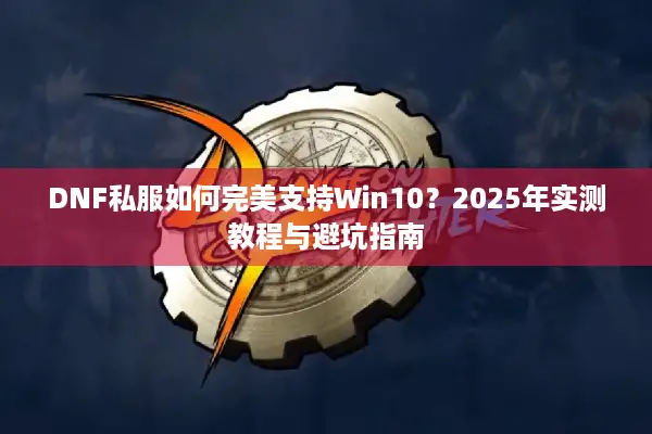 DNF私服如何完美支持Win10？2025年实测教程与避坑指南