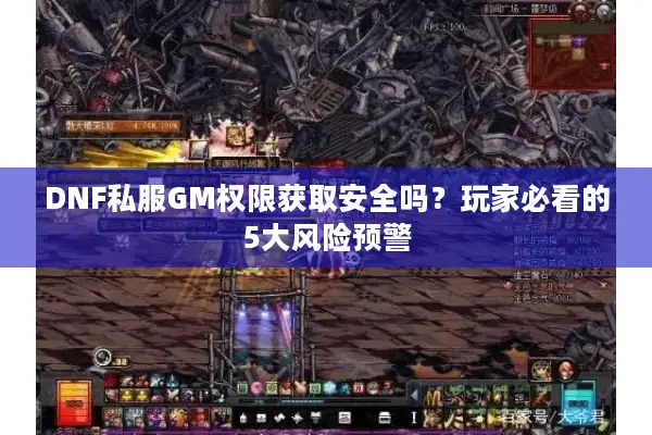 DNF私服GM权限获取安全吗？玩家必看的5大风险预警