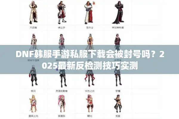 DNF韩服手游私服下载会被封号吗？2025最新反检测技巧实测