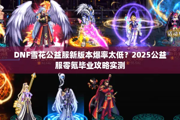 DNF雪花公益服新版本爆率太低？2025公益服零氪毕业攻略实测