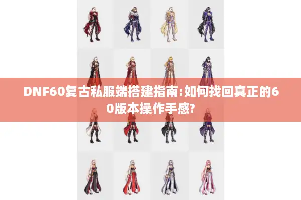 DNF60复古私服端搭建指南:如何找回真正的60版本操作手感?