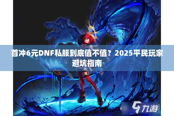 首冲6元DNF私服到底值不值？2025平民玩家避坑指南