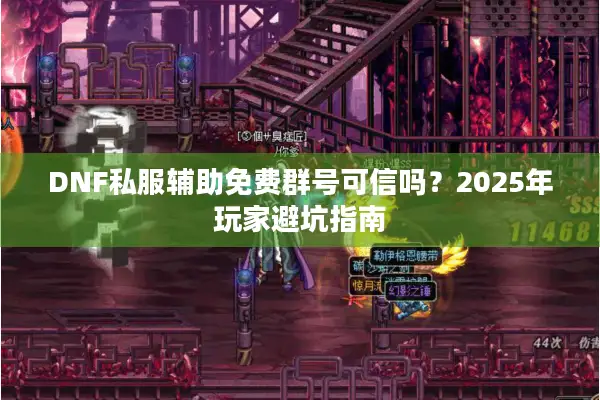 DNF私服辅助免费群号可信吗？2025年玩家避坑指南