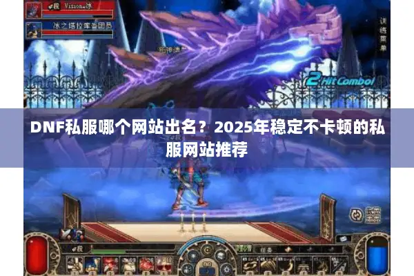 DNF私服哪个网站出名？2025年稳定不卡顿的私服网站推荐