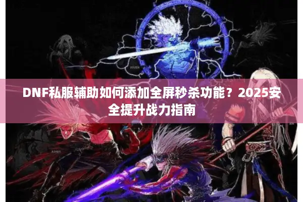 DNF私服辅助如何添加全屏秒杀功能？2025安全提升战力指南