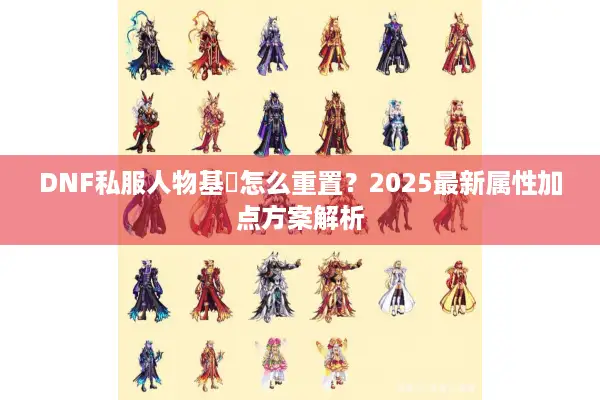 DNF私服人物基質怎么重置？2025最新属性加点方案解析