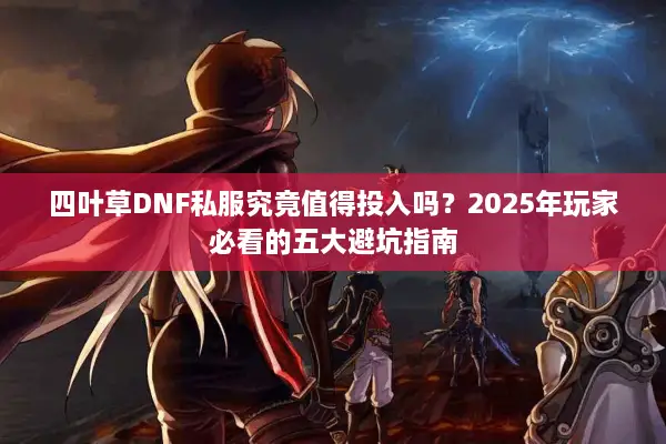 四叶草DNF私服究竟值得投入吗？2025年玩家必看的五大避坑指南