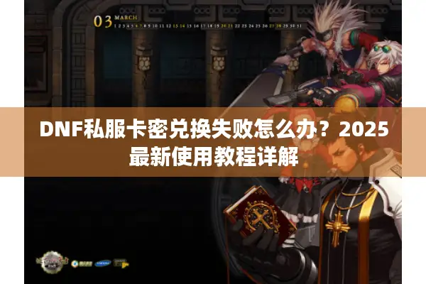 DNF私服卡密兑换失败怎么办？2025最新使用教程详解
