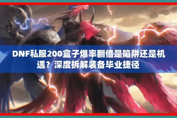 DNF私服200盒子爆率翻倍是陷阱还是机遇？深度拆解装备毕业捷径