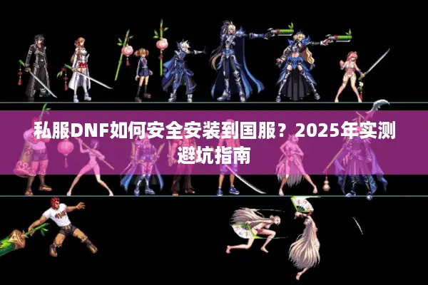 私服DNF如何安全安装到国服？2025年实测避坑指南