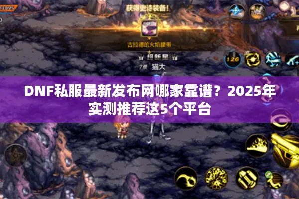 DNF私服最新发布网哪家靠谱？2025年实测推荐这5个平台