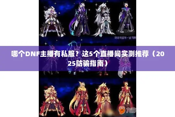 哪个DNF主播有私服？这5个直播间实测推荐（2025防骗指南）