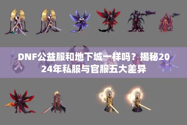 DNF公益服和地下城一样吗？揭秘2024年私服与官服五大差异