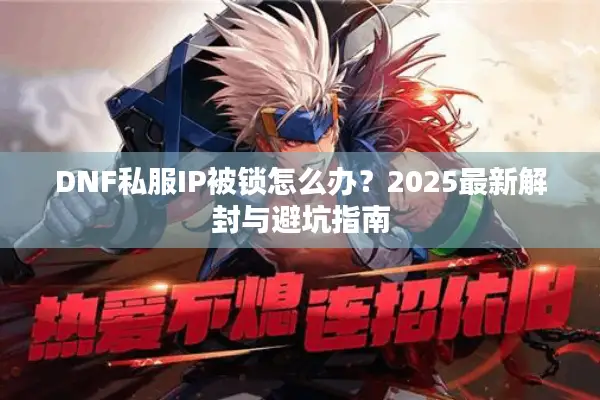 DNF私服IP被锁怎么办？2025最新解封与避坑指南