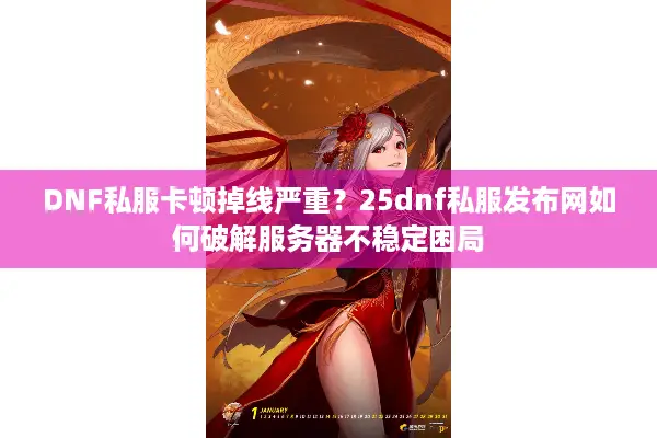 DNF私服卡顿掉线严重？25dnf私服发布网如何破解服务器不稳定困局