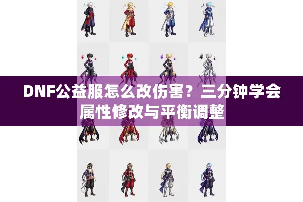 DNF公益服怎么改伤害？三分钟学会属性修改与平衡调整