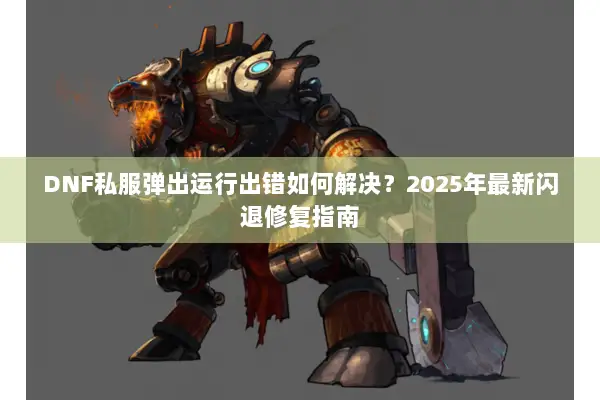 DNF私服弹出运行出错如何解决？2025年最新闪退修复指南