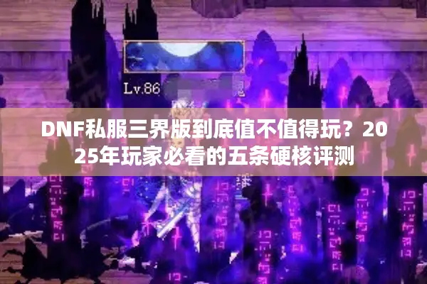 DNF私服三界版到底值不值得玩？2025年玩家必看的五条硬核评测