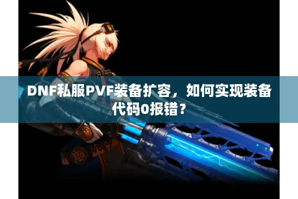 DNF私服PVF装备扩容，如何实现装备代码0报错？