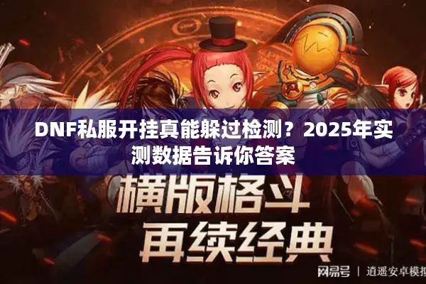 DNF私服开挂真能躲过检测？2025年实测数据告诉你答案