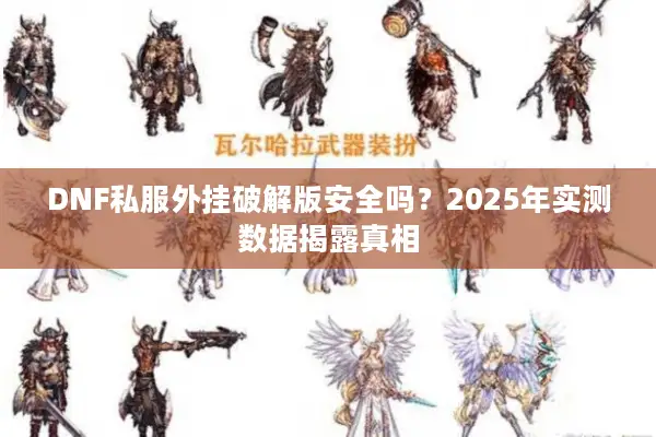 DNF私服外挂破解版安全吗？2025年实测数据揭露真相