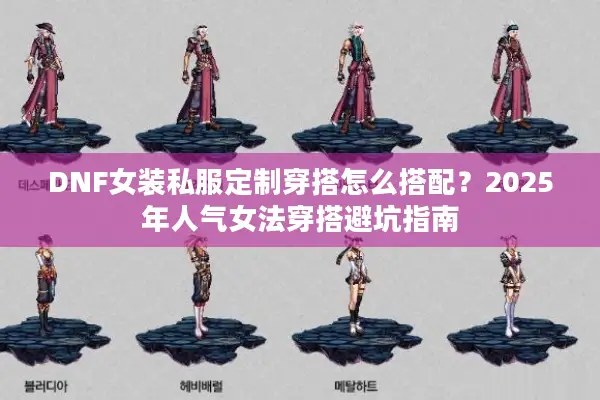 DNF女装私服定制穿搭怎么搭配？2025年人气女法穿搭避坑指南