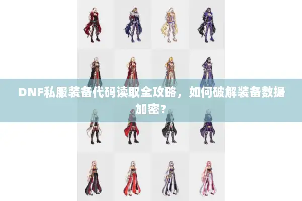 DNF私服装备代码读取全攻略，如何破解装备数据加密？