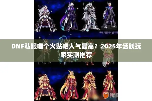 DNF私服哪个火贴吧人气最高？2025年活跃玩家实测推荐