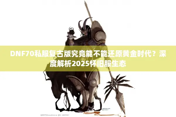 DNF70私服复古版究竟能不能还原黄金时代？深度解析2025怀旧服生态