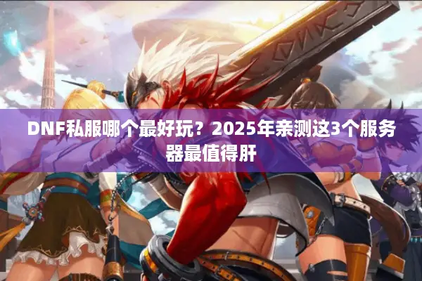 DNF私服哪个最好玩？2025年亲测这3个服务器最值得肝