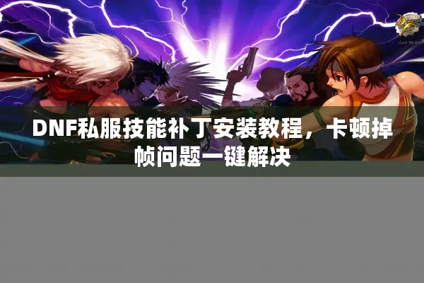 DNF私服技能补丁安装教程，卡顿掉帧问题一键解决