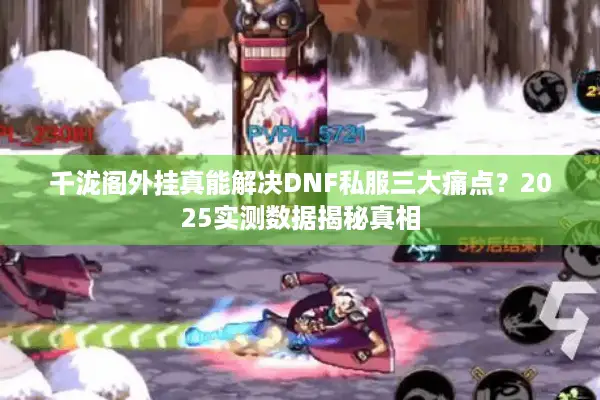 千泷阁外挂真能解决DNF私服三大痛点？2025实测数据揭秘真相