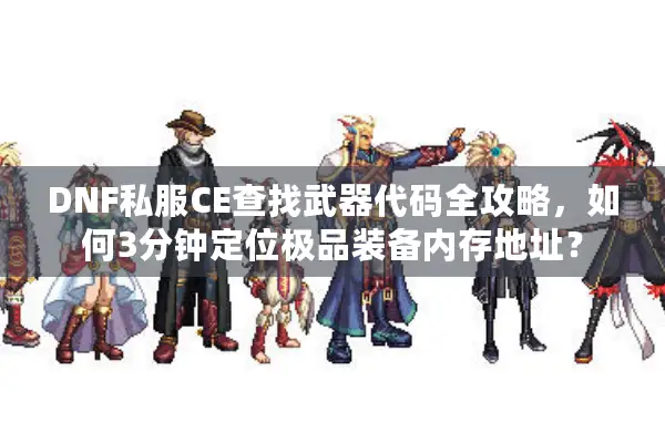 DNF私服CE查找武器代码全攻略，如何3分钟定位极品装备内存地址？
